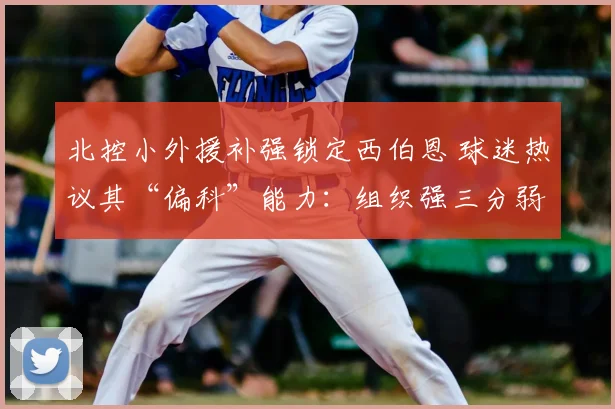 北控小外援补强锁定西伯恩 球迷热议其“偏科”能力：组织强三分弱