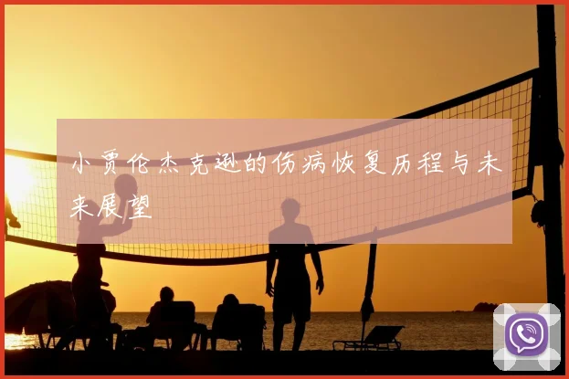 小贾伦杰克逊的伤病恢复历程与未来展望
