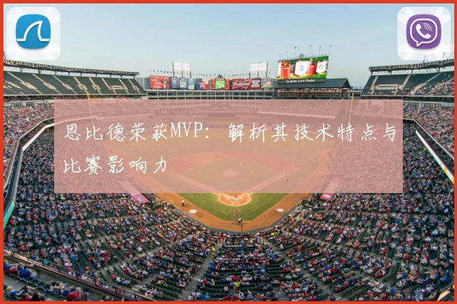 恩比德荣获MVP:解析其技术特点与比赛影响力