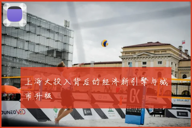 上海大投入背后的经济新引擎与城市升级