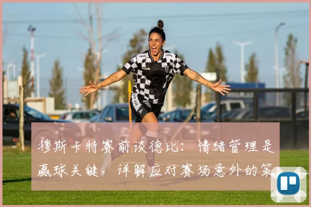 穆斯卡特赛前谈德比:情绪管理是赢球关键,详解应对赛场意外的策略