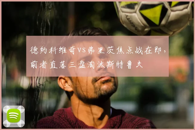 德约科维奇vs弗里茨焦点战在即，前者直落三盘淘汰斯特鲁夫