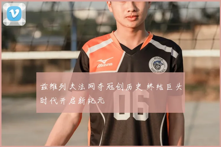 兹维列夫法网夺冠创历史 终结巨头时代开启新纪元