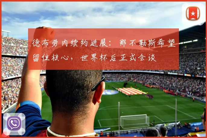 德布劳内续约进展：那不勒斯希望留住核心，世界杯后正式会谈