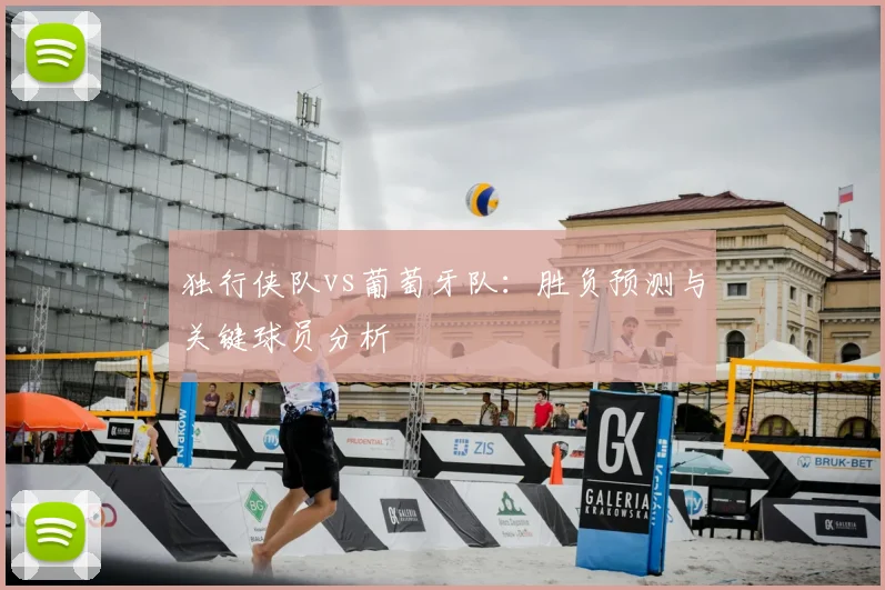 独行侠队vs葡萄牙队：胜负预测与关键球员分析