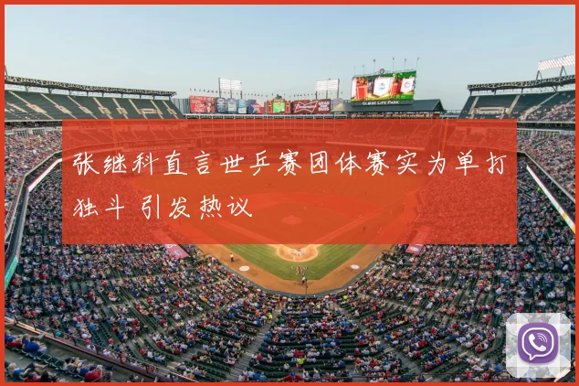 张继科直言世乒赛团体赛实为单打独斗 引发热议