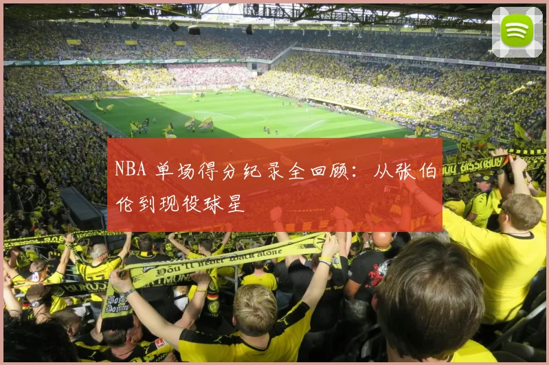 NBA 单场得分纪录全回顾：从张伯伦到现役球星