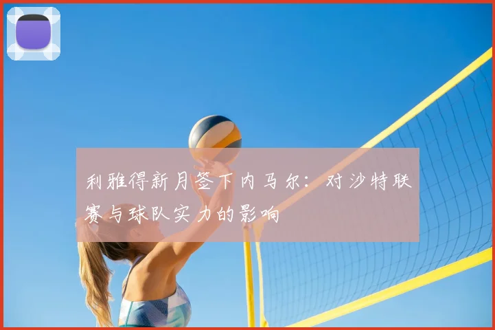 利雅得新月签下内马尔：对沙特联赛与球队实力的影响