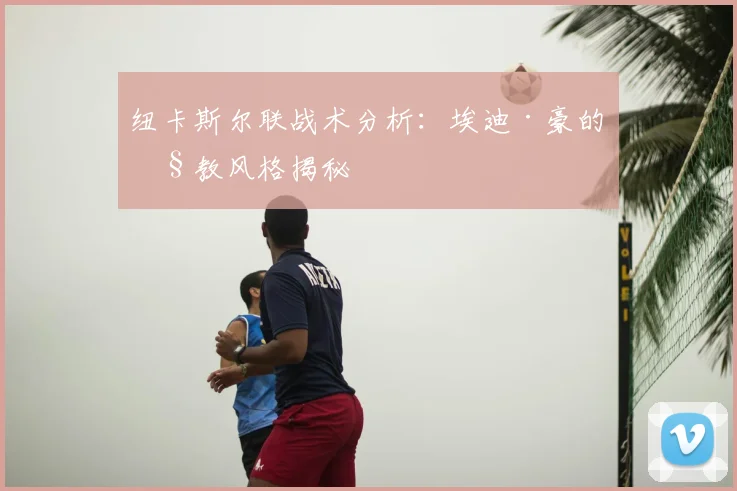 纽卡斯尔联战术分析：埃迪·豪的执教风格揭秘