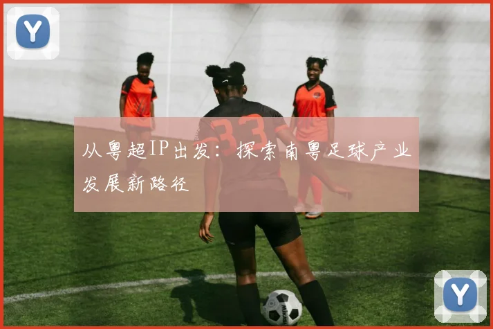 从粤超IP出发：探索南粤足球产业发展新路径