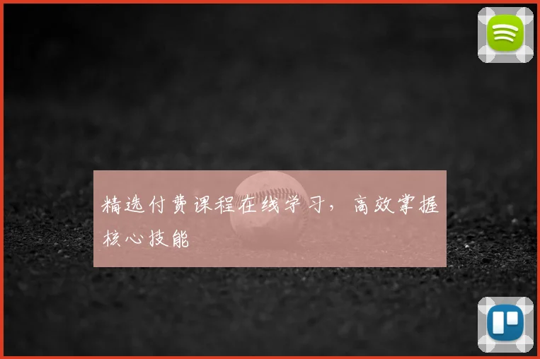 精选付费课程在线学习，高效掌握核心技能