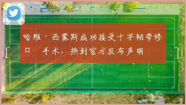 哈维·西蒙斯成功接受十字韧带修复手术,热刺官方发布声明