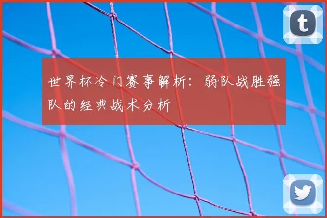 世界杯冷门赛事解析:弱队战胜强队的经典战术分析