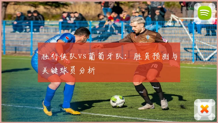 独行侠队vs葡萄牙队：胜负预测与关键球员分析