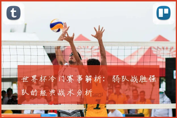 世界杯冷门赛事解析:弱队战胜强队的经典战术分析