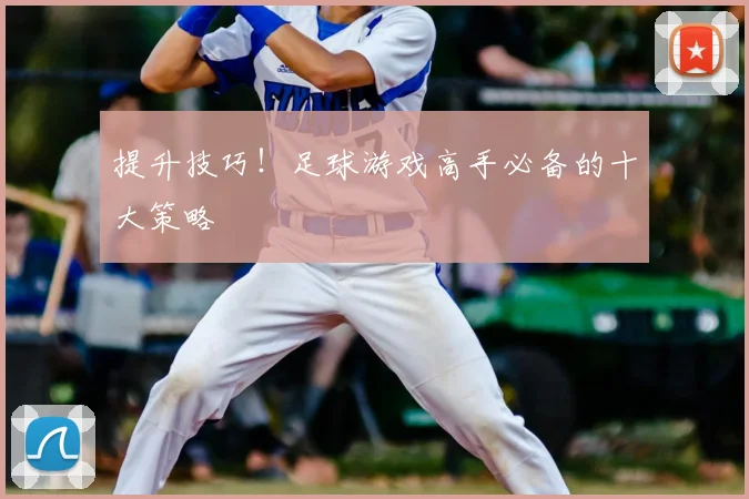 提升技巧！足球游戏高手必备的十大策略