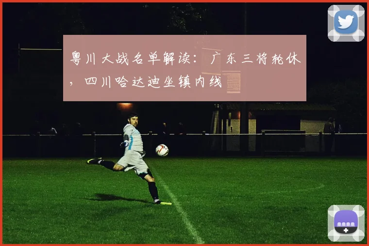 粤川大战名单解读：广东三将轮休，四川哈达迪坐镇内线