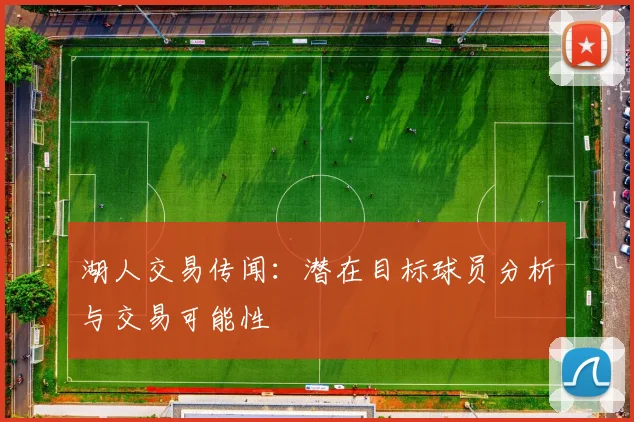 湖人交易传闻：潜在目标球员分析与交易可能性