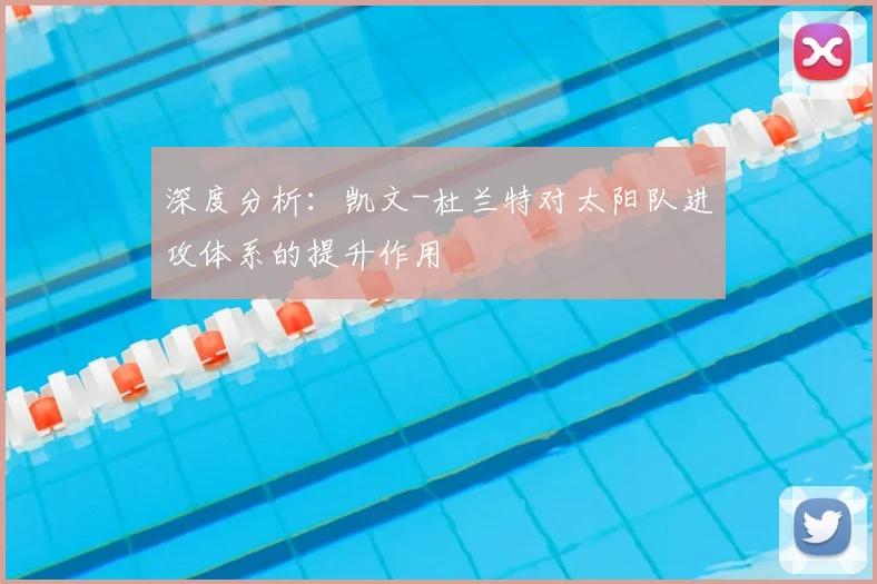 深度分析：凯文-杜兰特对太阳队进攻体系的提升作用